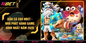 Bắn Cá CQ9 NBET - Nhà Phát Hành Game Đỉnh Nhất Năm 2026