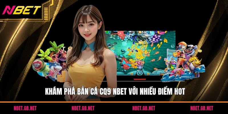Khám phá bắn cá CQ9 NBET với nhiều điểm HOT